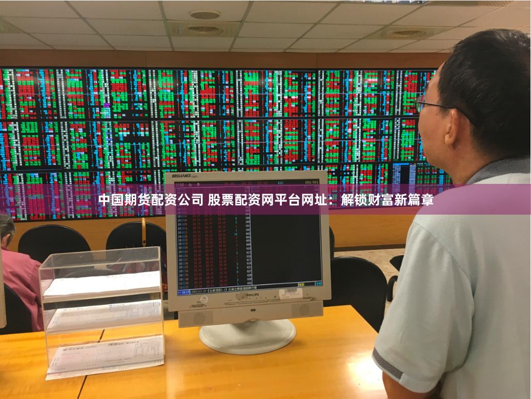 中国期货配资公司 股票配资网平台网址：解锁财富新篇章