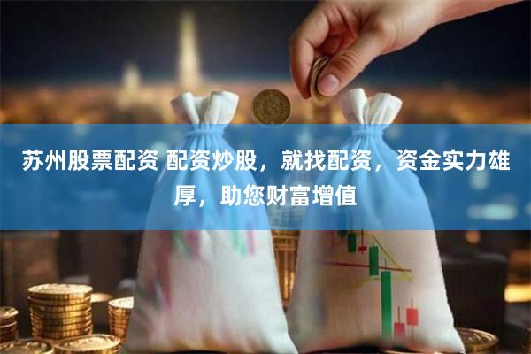 苏州股票配资 配资炒股，就找配资，资金实力雄厚，助您财富增值