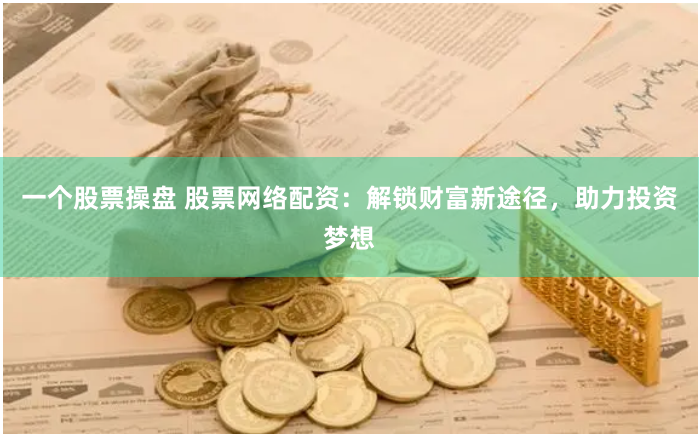 一个股票操盘 股票网络配资：解锁财富新途径，助力投资梦想