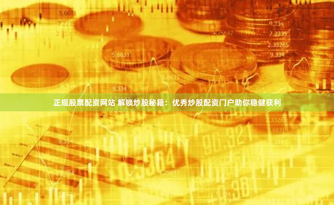 正规股票配资网站 解锁炒股秘籍：优秀炒股配资门户助你稳健获利
