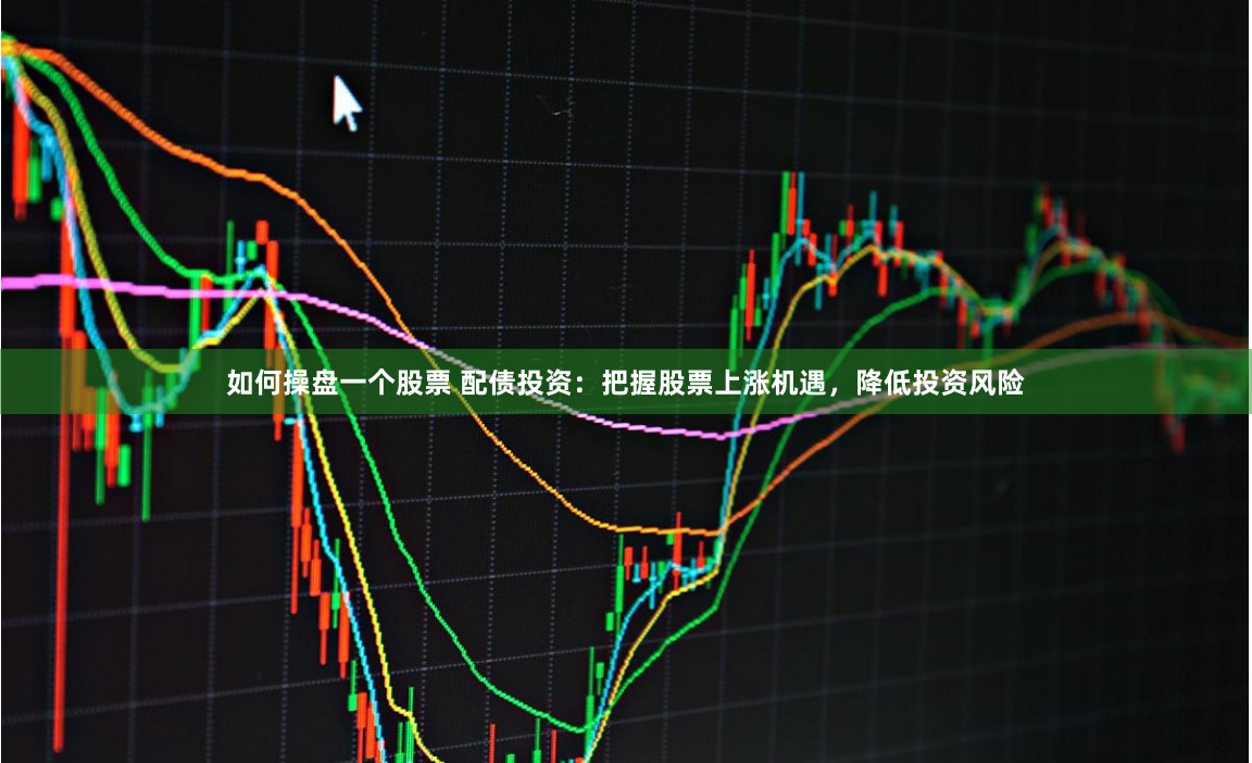 如何操盘一个股票 配债投资：把握股票上涨机遇，降低投资风险
