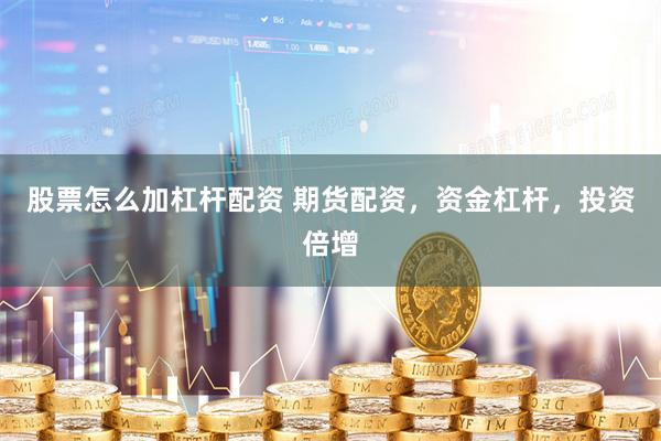 股票怎么加杠杆配资 期货配资，资金杠杆，投资倍增