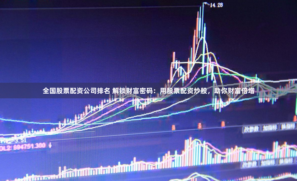 全国股票配资公司排名 解锁财富密码:用股票配资炒股,助你财富倍增