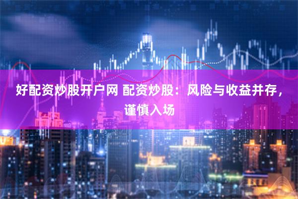 好配资炒股开户网 配资炒股：风险与收益并存，谨慎入场