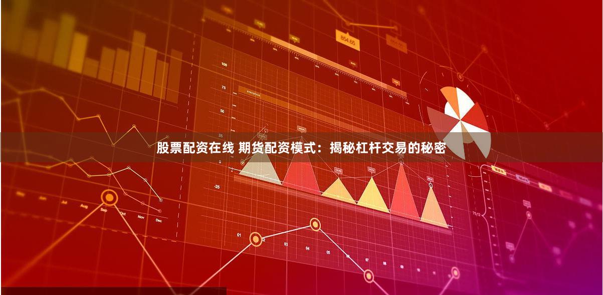 股票配资在线 期货配资模式：揭秘杠杆交易的秘密