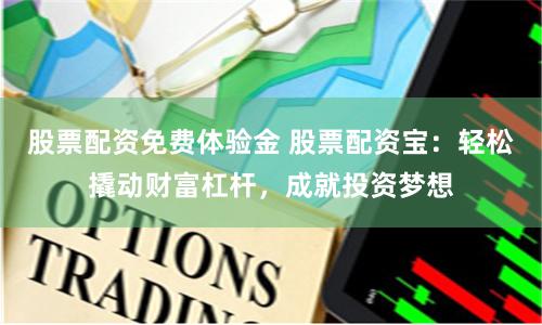 股票配资免费体验金 股票配资宝：轻松撬动财富杠杆，成就投资梦想