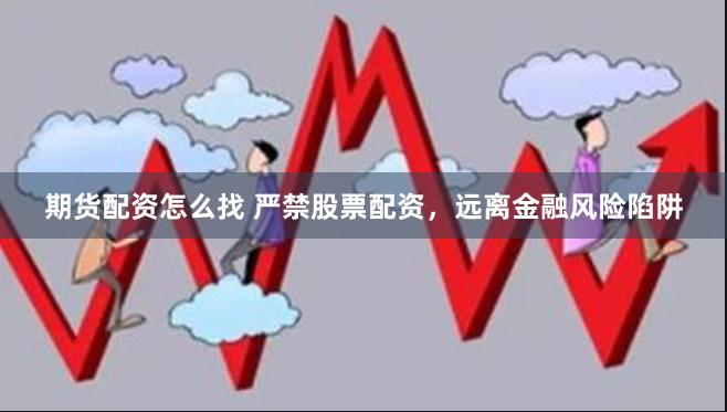 期货配资怎么找 严禁股票配资，远离金融风险陷阱