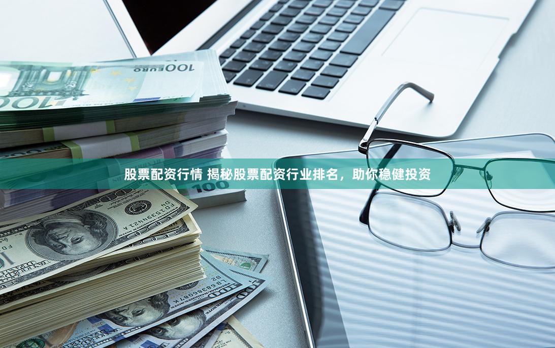 股票配资行情 揭秘股票配资行业排名，助你稳健投资