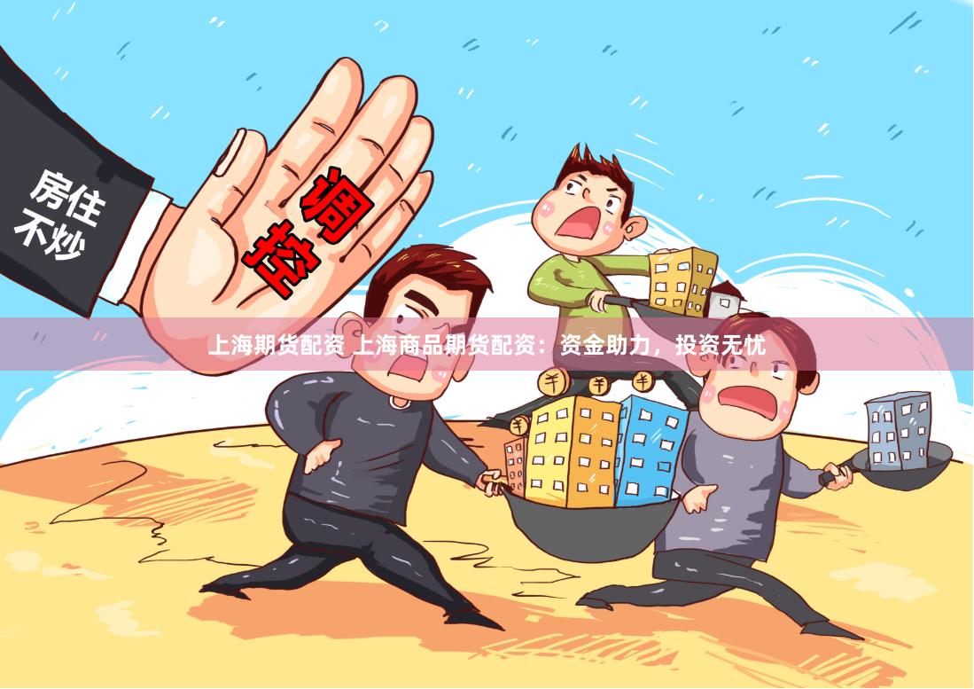 上海期货配资 上海商品期货配资：资金助力，投资无忧