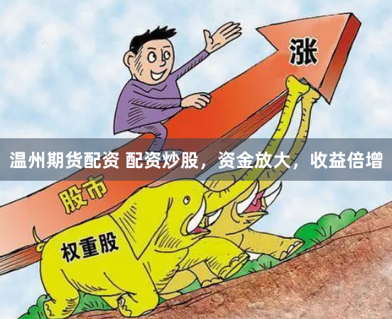 温州期货配资 配资炒股，资金放大，收益倍增