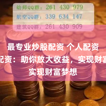 最专业炒股配资 个人配资炒股配资：助你放大收益，实现财富梦想