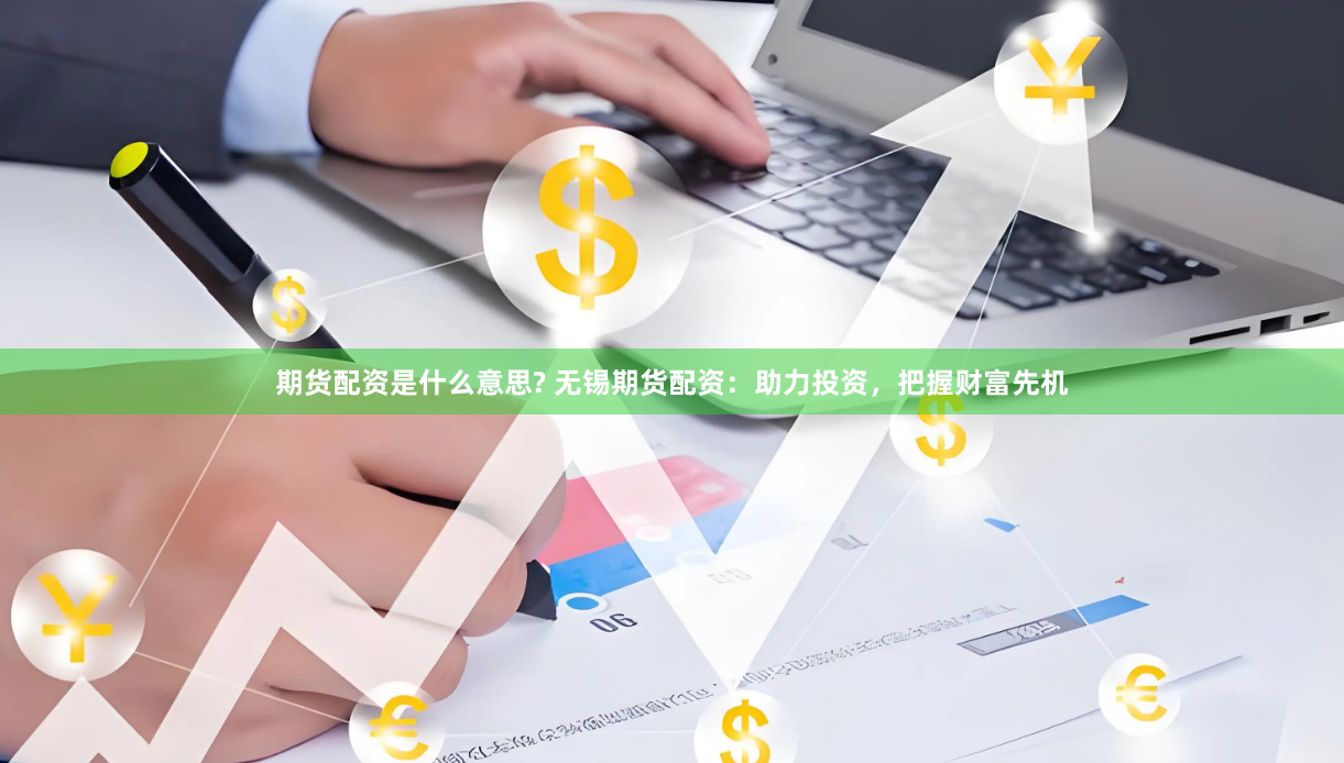 期货配资是什么意思? 无锡期货配资：助力投资，把握财富先机