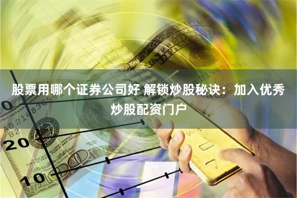 股票用哪个证券公司好 解锁炒股秘诀：加入优秀炒股配资门户