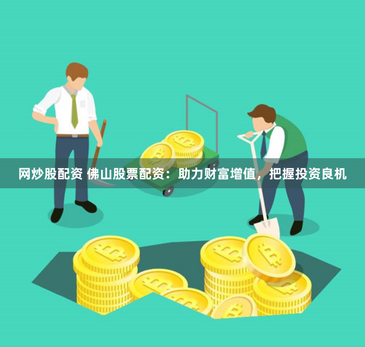 网炒股配资 佛山股票配资：助力财富增值，把握投资良机