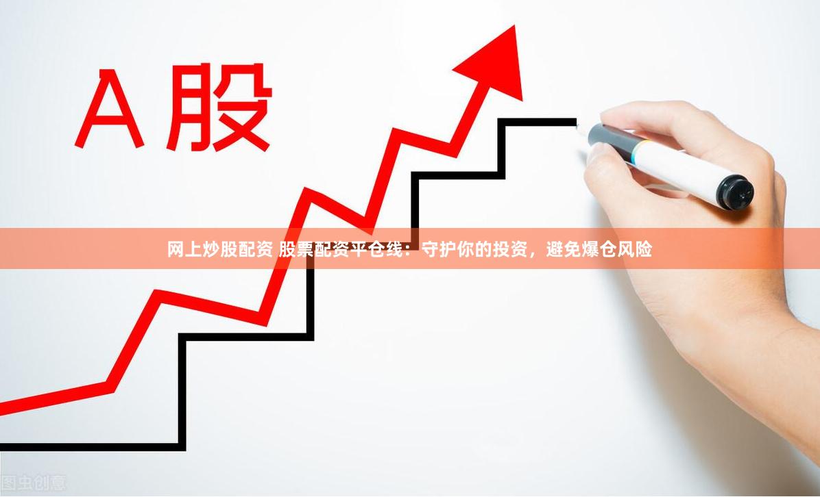 网上炒股配资 股票配资平仓线：守护你的投资，避免爆仓风险