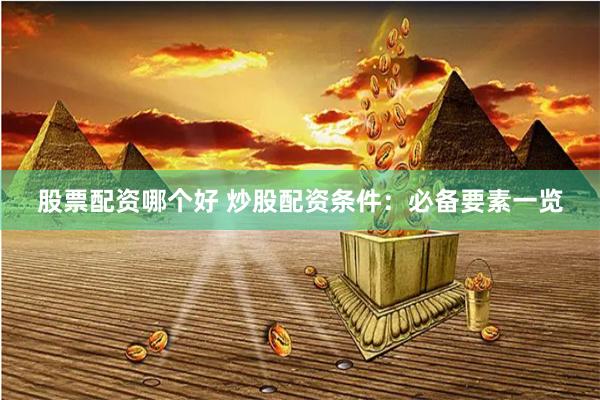 股票配资哪个好 炒股配资条件：必备要素一览