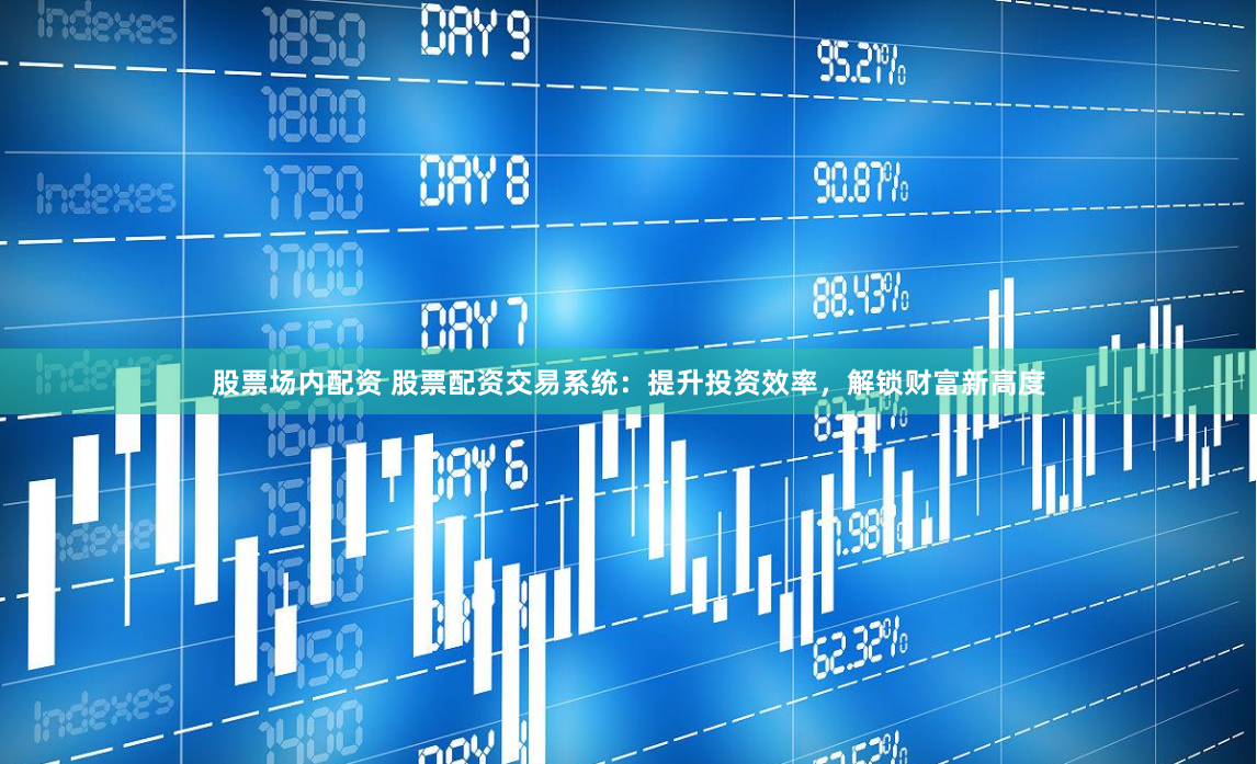 股票场内配资 股票配资交易系统：提升投资效率，解锁财富新高度