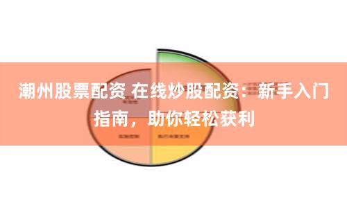 潮州股票配资 在线炒股配资：新手入门指南，助你轻松获利