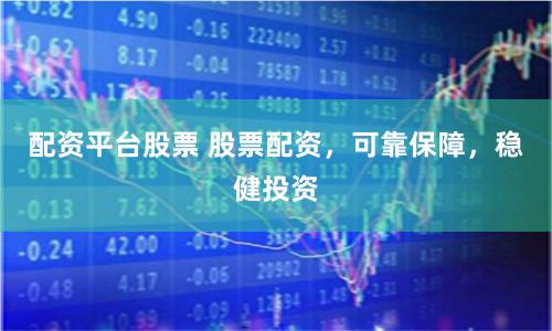 配资平台股票 股票配资，可靠保障，稳健投资