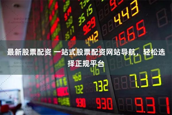 最新股票配资 一站式股票配资网站导航,轻松选择正规平台