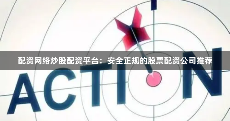 配资网络炒股配资平台：安全正规的股票配资公司推荐