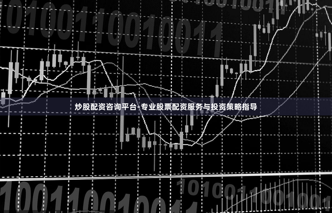 炒股配资咨询平台-专业股票配资服务与投资策略指导