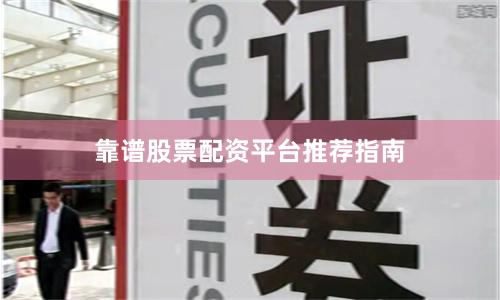 靠谱股票配资平台推荐指南