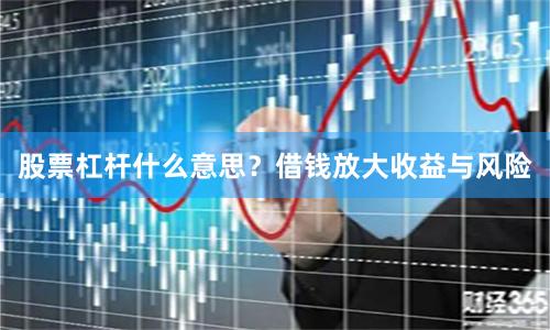 股票杠杆什么意思？借钱放大收益与风险