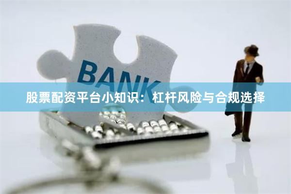 股票配资平台小知识：杠杆风险与合规选择