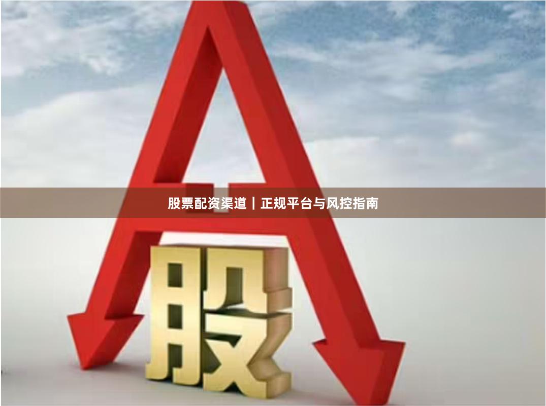 股票配资渠道｜正规平台与风控指南
