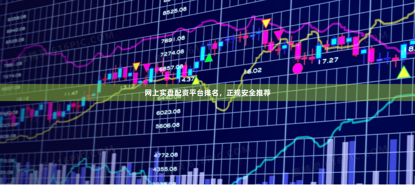 网上实盘配资平台排名,正规安全推荐
