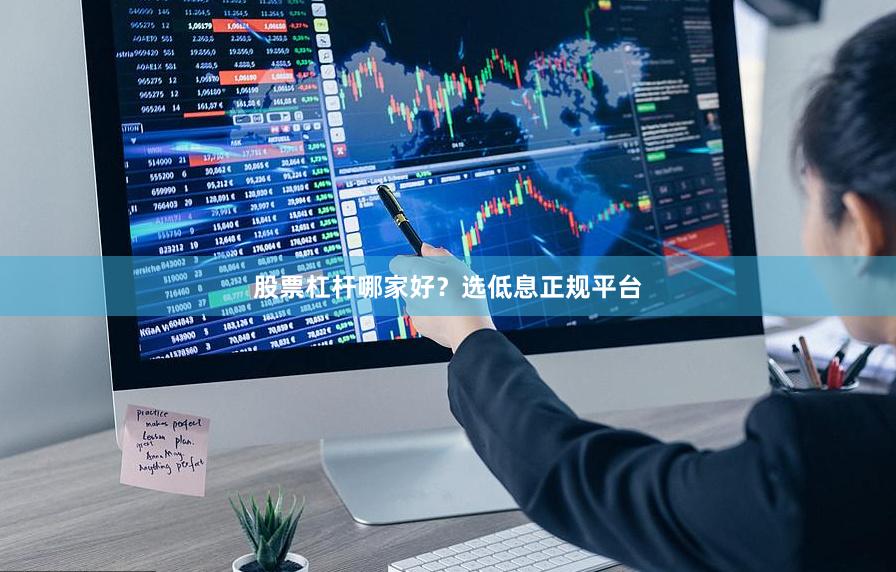 股票杠杆哪家好？选低息正规平台