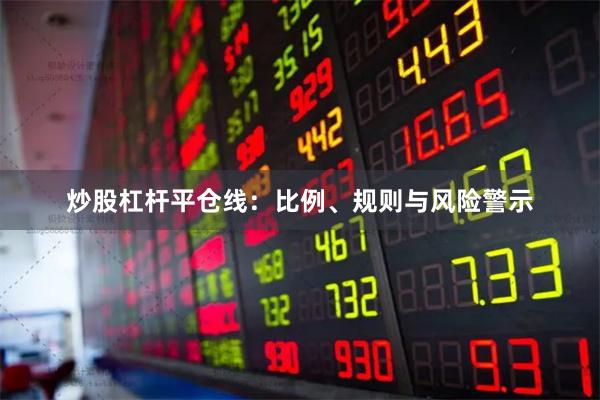 炒股杠杆平仓线：比例、规则与风险警示