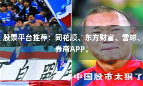 股票平台推荐：同花顺、东方财富、雪球、券商APP。
