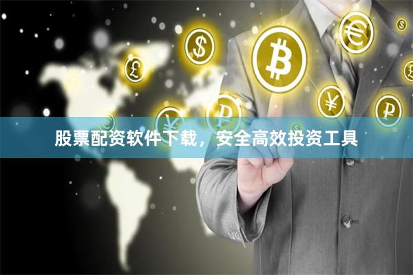股票配资软件下载，安全高效投资工具