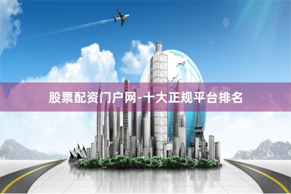 股票配资门户网-十大正规平台排名