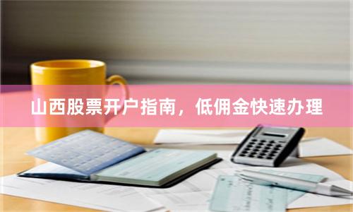 山西股票开户指南,低佣金快速办理