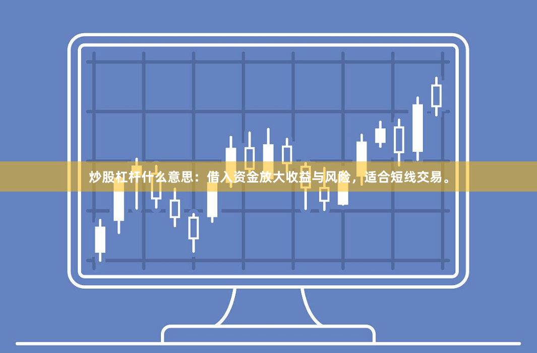 炒股杠杆什么意思：借入资金放大收益与风险，适合短线交易。