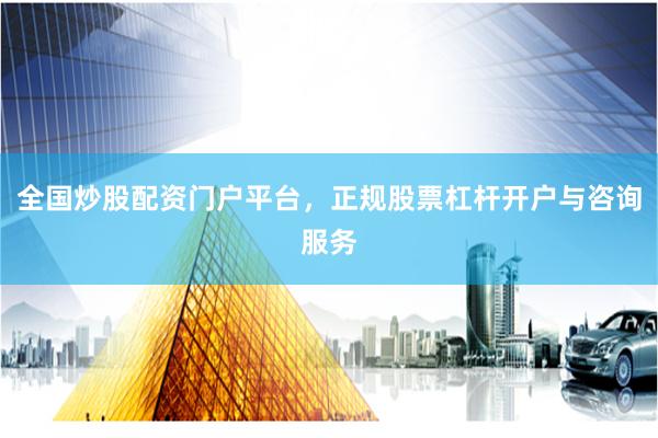 全国炒股配资门户平台，正规股票杠杆开户与咨询服务