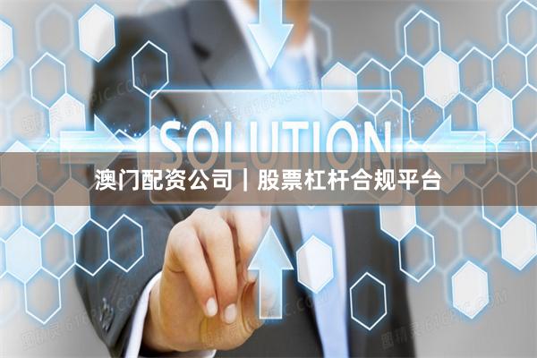 澳门配资公司｜股票杠杆合规平台