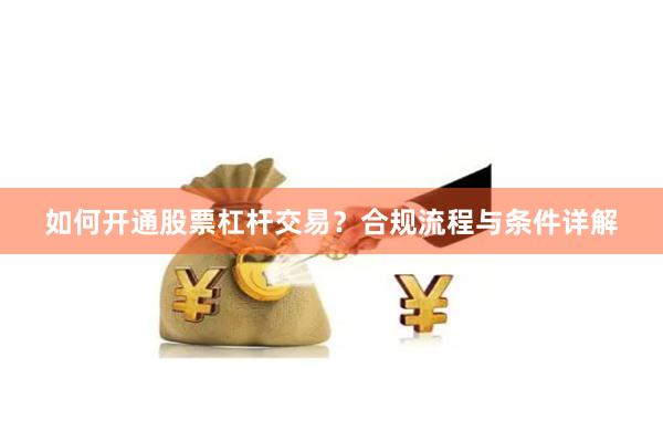 如何开通股票杠杆交易？合规流程与条件详解