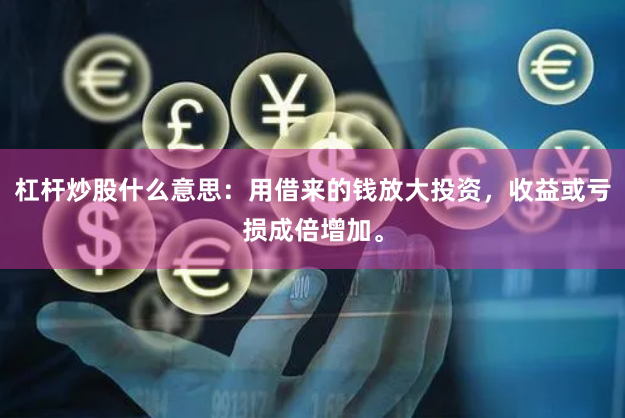 杠杆炒股什么意思：用借来的钱放大投资，收益或亏损成倍增加。