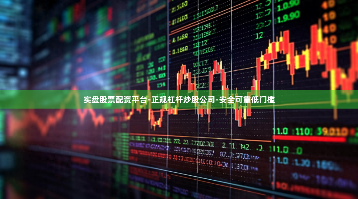 实盘股票配资平台-正规杠杆炒股公司-安全可靠低门槛