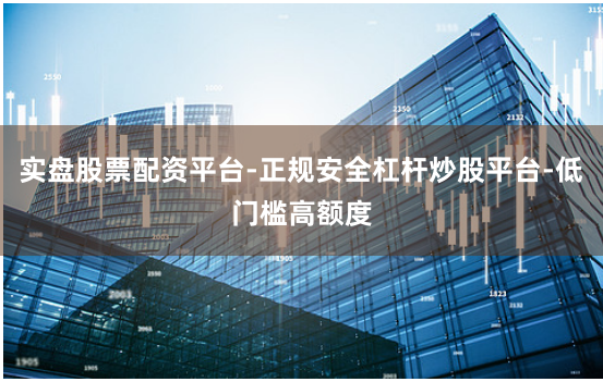 实盘股票配资平台-正规安全杠杆炒股平台-低门槛高额度