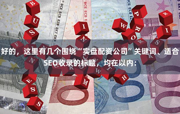 好的，这里有几个围绕“实盘配资公司”关键词、适合SEO收录的标题，均在以内：