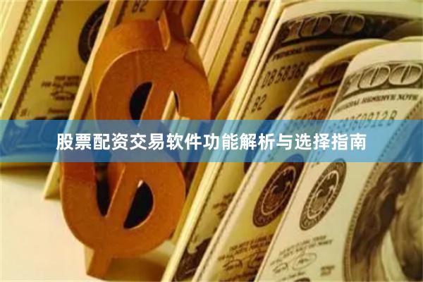股票配资交易软件功能解析与选择指南