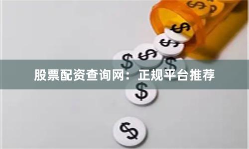 股票配资查询网：正规平台推荐