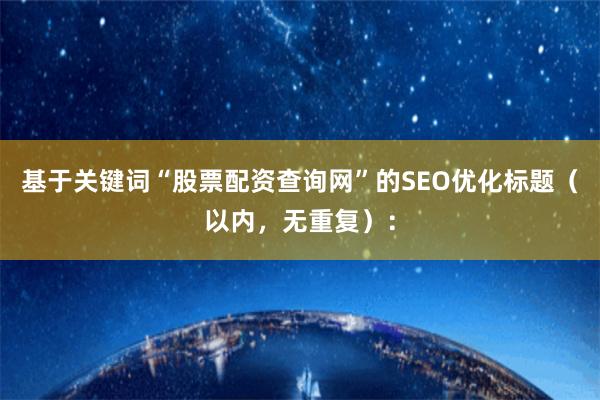 基于关键词“股票配资查询网”的SEO优化标题（以内，无重复）：