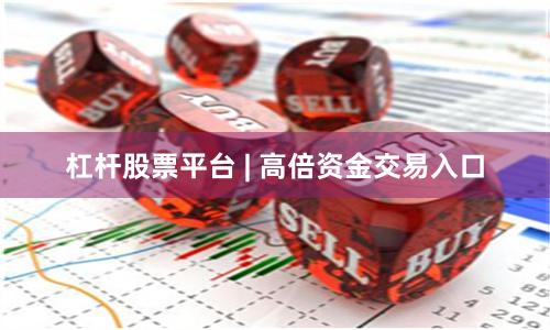 杠杆股票平台 | 高倍资金交易入口