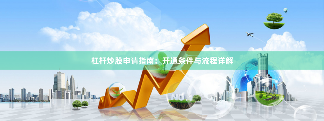 杠杆炒股申请指南：开通条件与流程详解